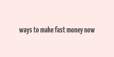 ways to make fast money now