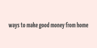 ways to make good money from home