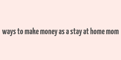 ways to make money as a stay at home mom