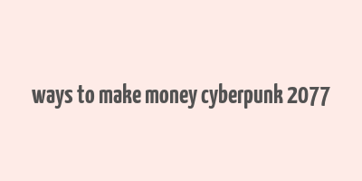 ways to make money cyberpunk 2077