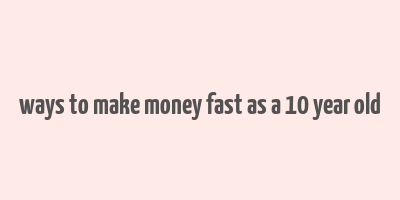 ways to make money fast as a 10 year old