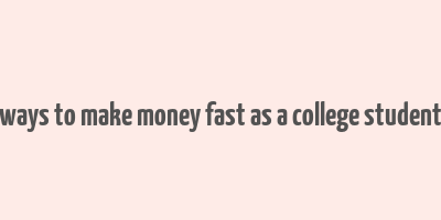 ways to make money fast as a college student