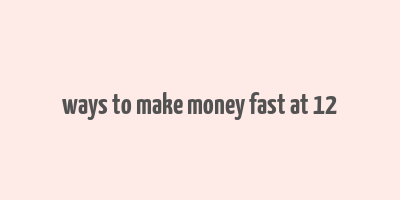 ways to make money fast at 12