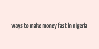 ways to make money fast in nigeria