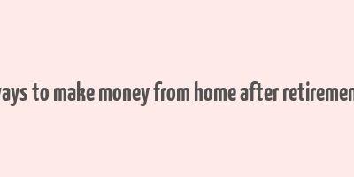 ways to make money from home after retirement