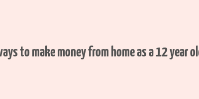 ways to make money from home as a 12 year old