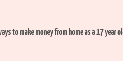 ways to make money from home as a 17 year old