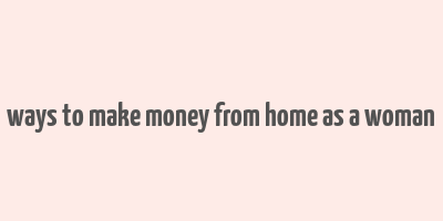 ways to make money from home as a woman