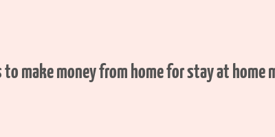 ways to make money from home for stay at home moms