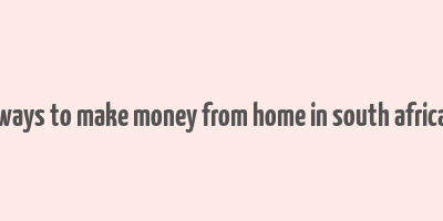 ways to make money from home in south africa