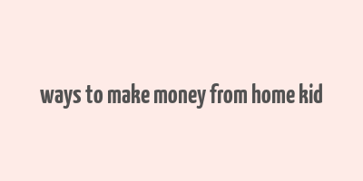 ways to make money from home kid