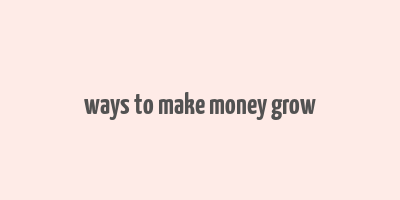 ways to make money grow