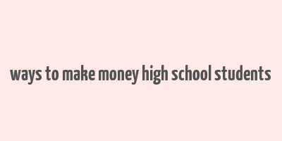 ways to make money high school students