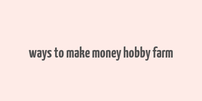 ways to make money hobby farm