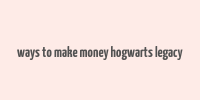 ways to make money hogwarts legacy