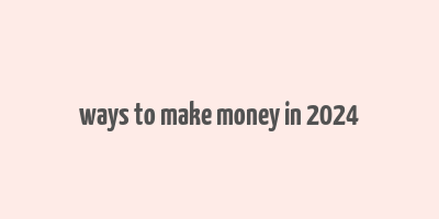 ways to make money in 2024