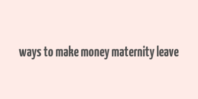 ways to make money maternity leave