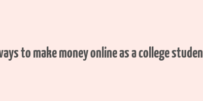 ways to make money online as a college student