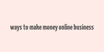 ways to make money online business