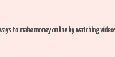 ways to make money online by watching videos