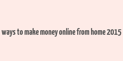 ways to make money online from home 2015