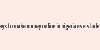 ways to make money online in nigeria as a student