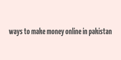 ways to make money online in pakistan