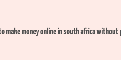 ways to make money online in south africa without paying