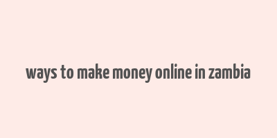 ways to make money online in zambia