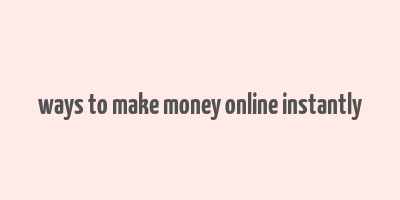 ways to make money online instantly