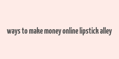 ways to make money online lipstick alley