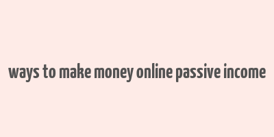 ways to make money online passive income