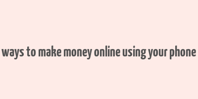 ways to make money online using your phone