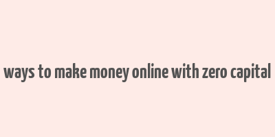 ways to make money online with zero capital