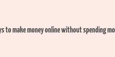 ways to make money online without spending money