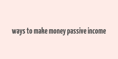 ways to make money passive income