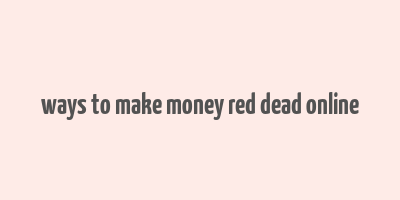 ways to make money red dead online