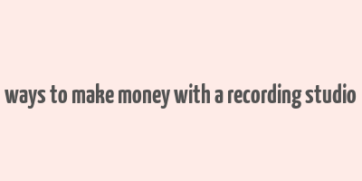 ways to make money with a recording studio