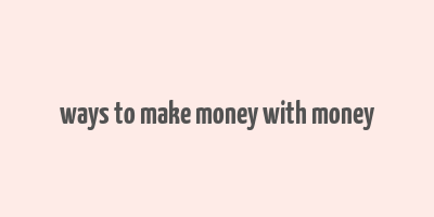 ways to make money with money