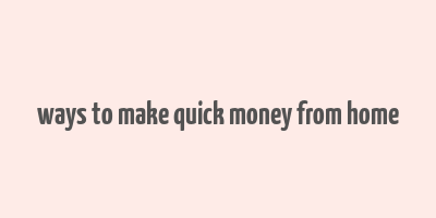 ways to make quick money from home