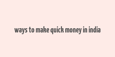 ways to make quick money in india