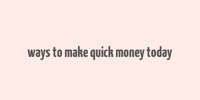 ways to make quick money today