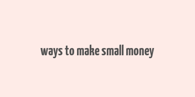 ways to make small money