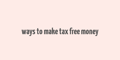 ways to make tax free money