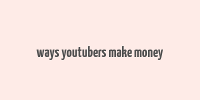 ways youtubers make money