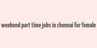 weekend part time jobs in chennai for female