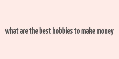 what are the best hobbies to make money