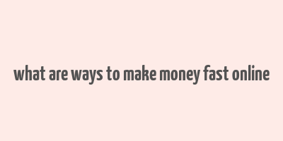 what are ways to make money fast online