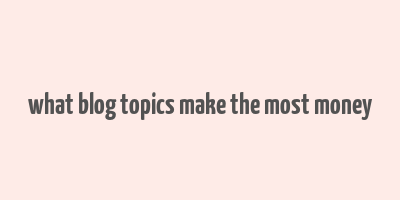 what blog topics make the most money