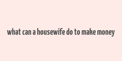 what can a housewife do to make money